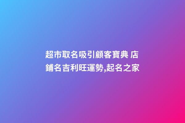 超市取名吸引顧客寶典 店鋪名吉利旺運勢,起名之家-第1張-店鋪起名-玄機(jī)派